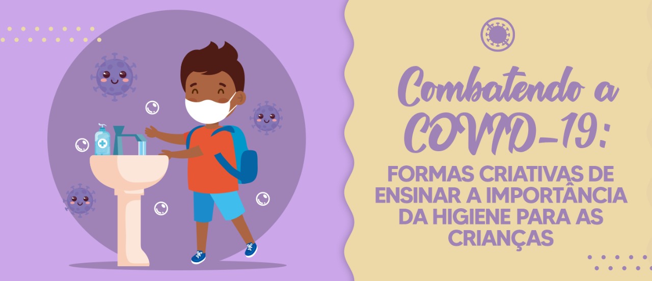 Combatendo a COVID-19: formas criativas de ensinar a importância da higiene para as crianças